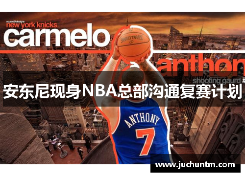 安东尼现身NBA总部沟通复赛计划