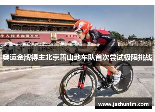 奥运金牌得主北京籍山地车队首次尝试极限挑战